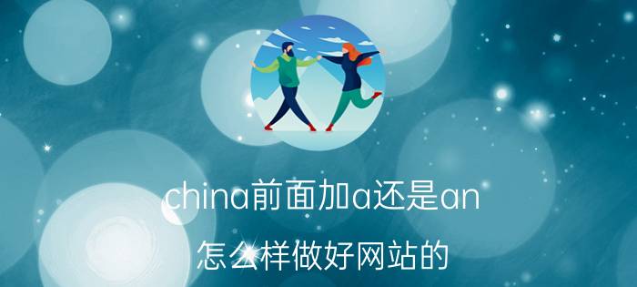 china前面加a还是an 怎么样做好网站的 SEO 优化？